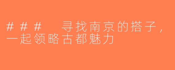 ### 寻找南京的搭子，一起领略古都魅力