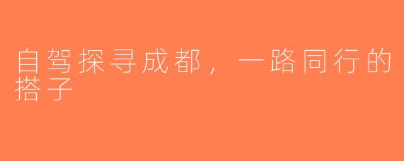 自驾探寻成都，一路同行的搭子