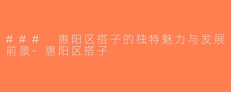 ### 惠阳区搭子的独特魅力与发展前景-惠阳区搭子