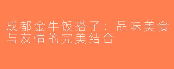 成都金牛饭搭子：品味美食与友情的完美结合