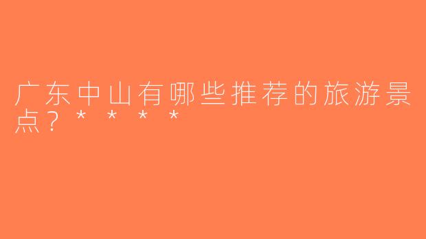 广东中山有哪些推荐的旅游景点？****