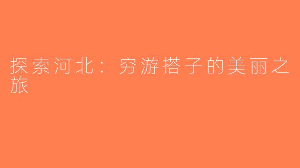 探索河北：穷游搭子的美丽之旅