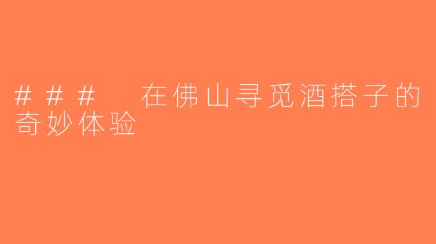 ### 在佛山寻觅酒搭子的奇妙体验