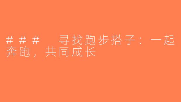 ### 寻找跑步搭子：一起奔跑，共同成长