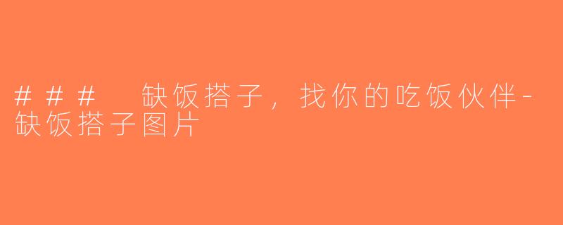 ### 缺饭搭子，找你的吃饭伙伴-缺饭搭子图片