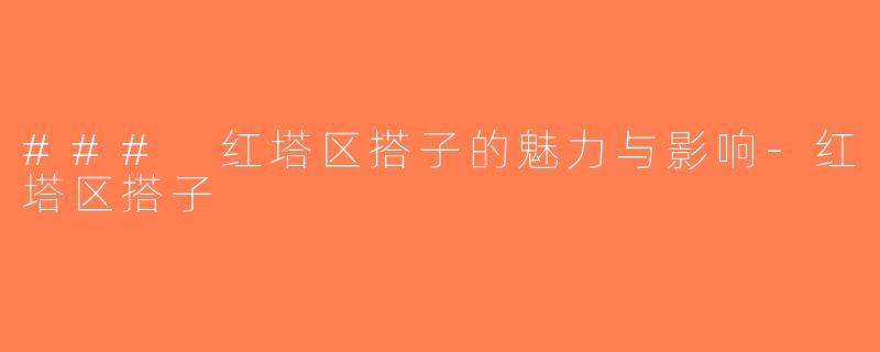 ### 红塔区搭子的魅力与影响-红塔区搭子