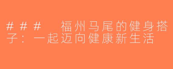 ### 福州马尾的健身搭子：一起迈向健康新生活