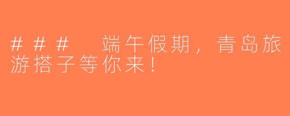 ### 端午假期，青岛旅游搭子等你来！