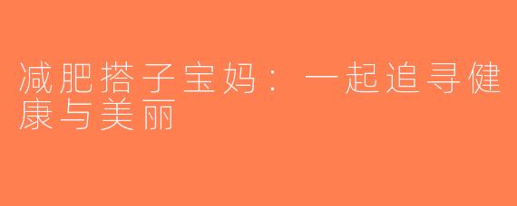 减肥搭子宝妈：一起追寻健康与美丽