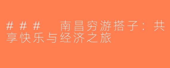 ### 南昌穷游搭子：共享快乐与经济之旅