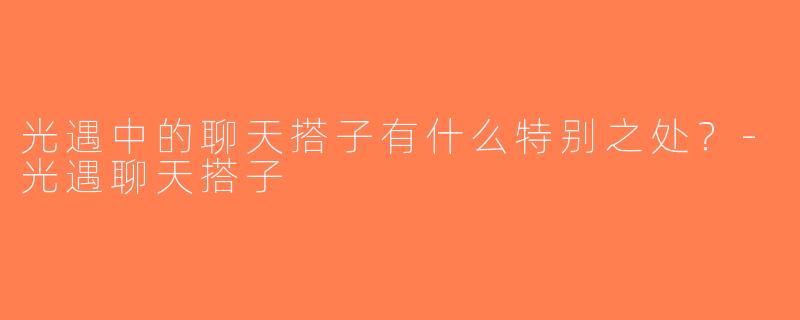 光遇中的聊天搭子有什么特别之处？-光遇聊天搭子
