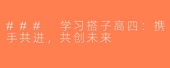 ### 学习搭子高四：携手共进，共创未来