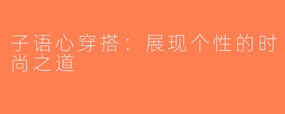 子语心穿搭：展现个性的时尚之道