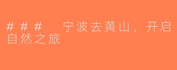 ### 宁波去黄山，开启自然之旅