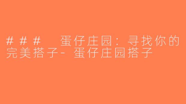 ### 蛋仔庄园：寻找你的完美搭子-蛋仔庄园搭子