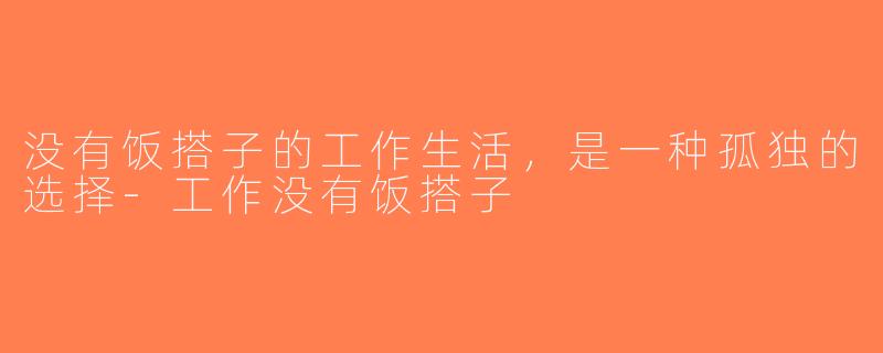 没有饭搭子的工作生活，是一种孤独的选择-工作没有饭搭子