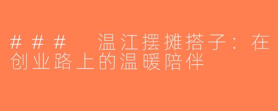 ### 温江摆摊搭子：在创业路上的温暖陪伴