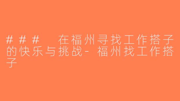 ### 在福州寻找工作搭子的快乐与挑战-福州找工作搭子