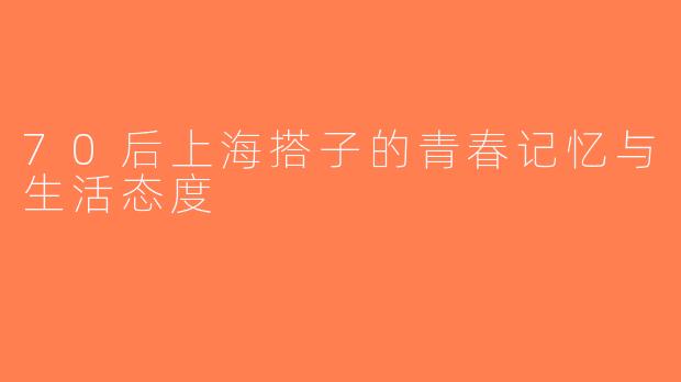 70后上海搭子的青春记忆与生活态度
