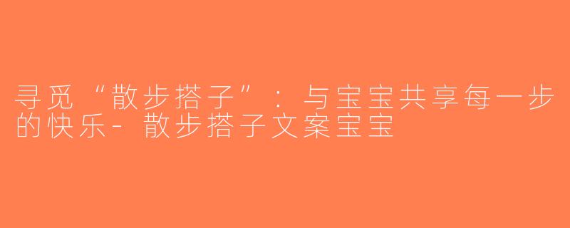 寻觅“散步搭子”：与宝宝共享每一步的快乐-散步搭子文案宝宝