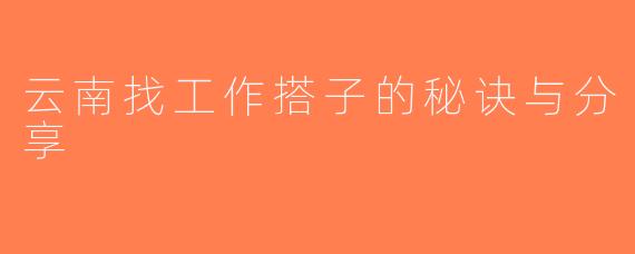 云南找工作搭子的秘诀与分享