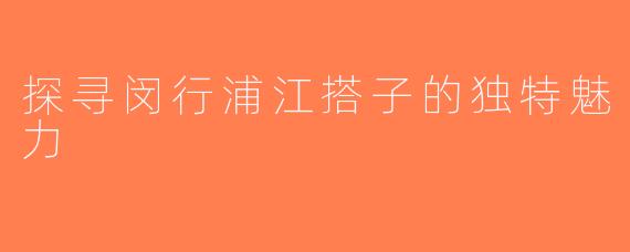 探寻闵行浦江搭子的独特魅力