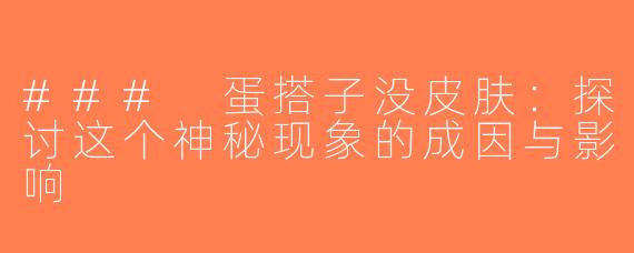 ### 蛋搭子没皮肤：探讨这个神秘现象的成因与影响