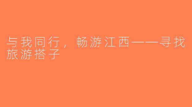 与我同行，畅游江西——寻找旅游搭子