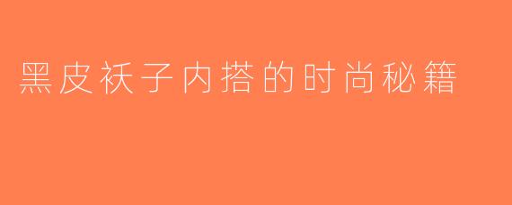 黑皮袄子内搭的时尚秘籍