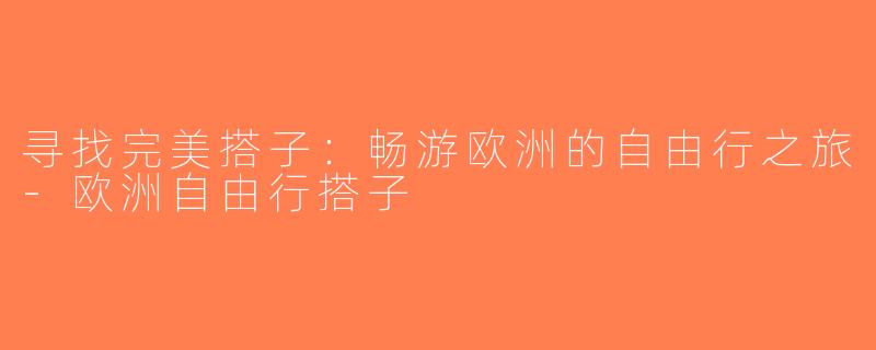 寻找完美搭子：畅游欧洲的自由行之旅-欧洲自由行搭子