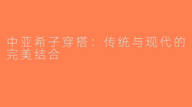 中亚希子穿搭：传统与现代的完美结合