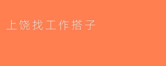 上饶找工作搭子