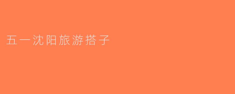 五一沈阳旅游搭子