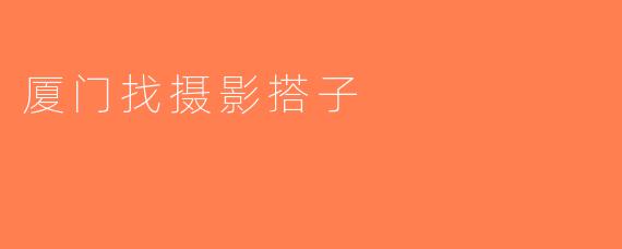 厦门找摄影搭子