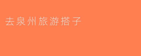 去泉州旅游搭子