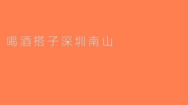 喝酒搭子深圳南山