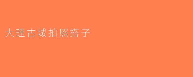 大理古城拍照搭子