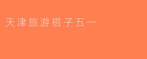天津旅游搭子五一