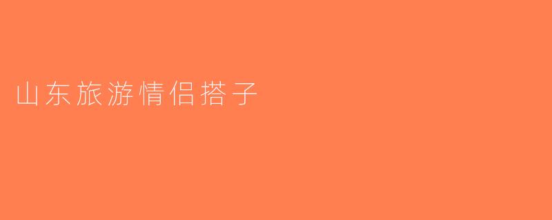 山东旅游情侣搭子