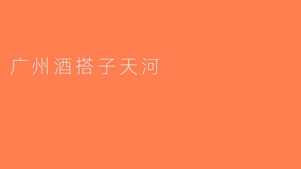 广州酒搭子天河