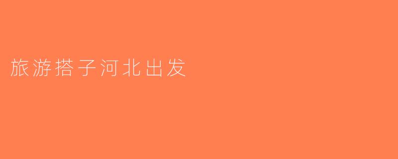 旅游搭子河北出发