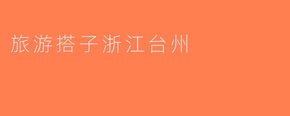 旅游搭子浙江台州