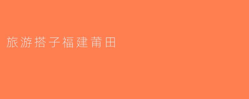 旅游搭子福建莆田