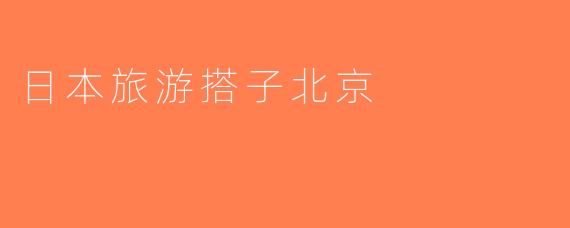 日本旅游搭子北京