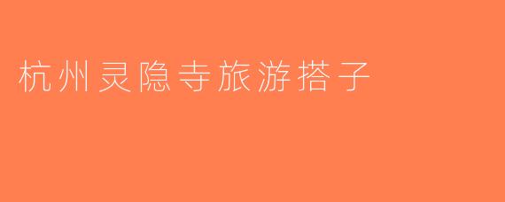 杭州灵隐寺旅游搭子