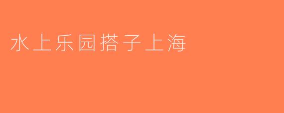 水上乐园搭子上海