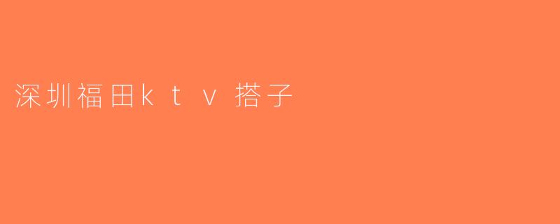 深圳福田ktv搭子