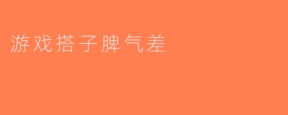 游戏搭子脾气差