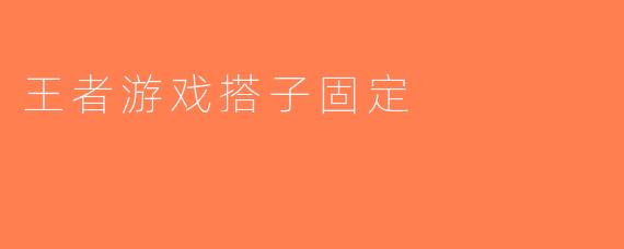 王者游戏搭子固定