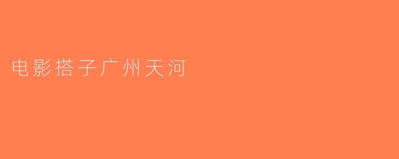 电影搭子广州天河